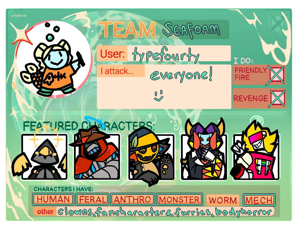 An Art Fight user card. It reads: 'Team Seafoam. User: typefourty. I attack everyone! :)'. At the bottom of the page reads 'Characters I Have', which is marked Human, Feral, Anthro, Monster, and Mech, as well as an 'other' section, which reads: 'clowns, fancharacters, furries, bodyhorror'.