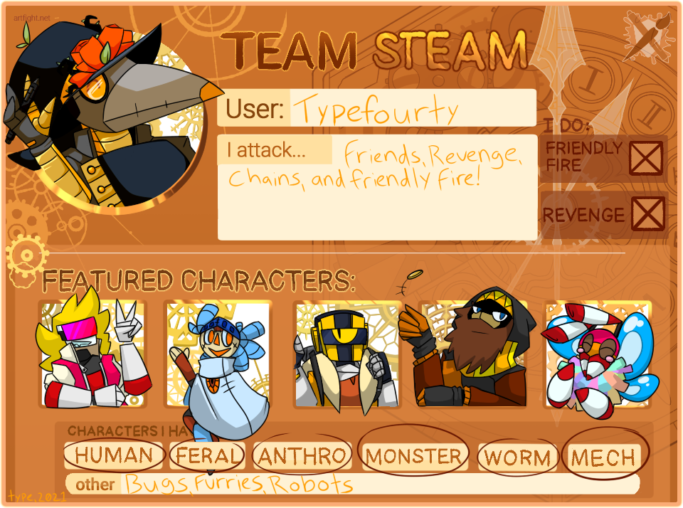 An Art Fight user card. It reads: 'Team Steam. User: typefourty. I attack friends, revenge chans, and friendly fire!'. At the bottom of the page reads 'Characters I Have', which is marked Human, Feral, Anthro, Monster, Worms and Mech, as well as an 'other' section, which reads: 'bugs, furries, robots'.